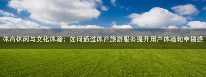 体育休闲与文化体验：如何通过体育旅游服务